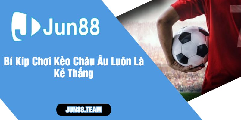 Bí Kíp Chơi Kèo Châu Âu Luôn Là Kẻ Thắng