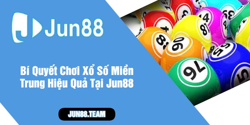 Bí Quyết Chơi Xổ Số Miền Trung Hiệu Quả Tại Jun88