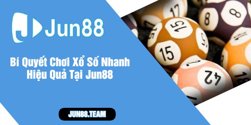 Bí Quyết Chơi Xổ Số Nhanh Hiệu Quả Tại Jun88