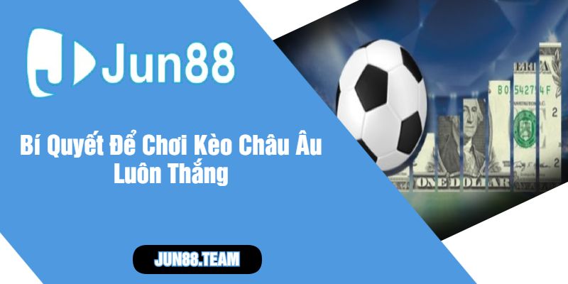 Bí Quyết Để Chơi Kèo Châu Âu Luôn Thắng