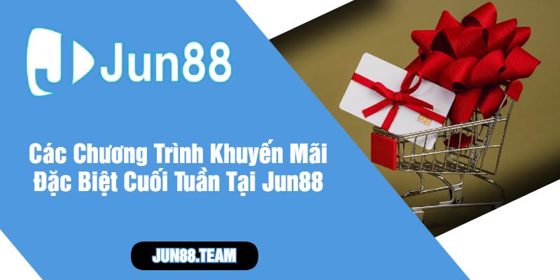 Các Chương Trình Khuyến Mãi Đặc Biệt Cuối Tuần Tại Jun88