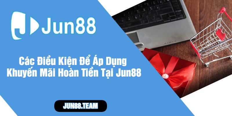 Các Điều Kiện Để Áp Dụng Khuyến Mãi Hoàn Tiền Tại Jun88
