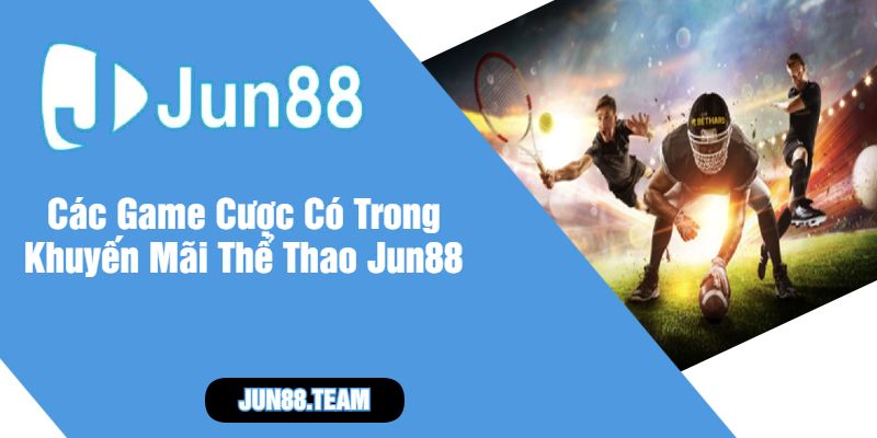Các Game Cược Có Trong Khuyến Mãi Thể Thao Jun88