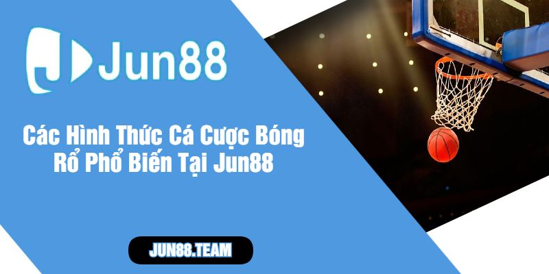 Các Hình Thức Cá Cược Bóng Rổ Phổ Biến Tại Jun88