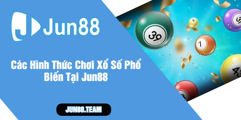 Các Hình Thức Chơi Xổ Số Phổ Biến Tại Jun88