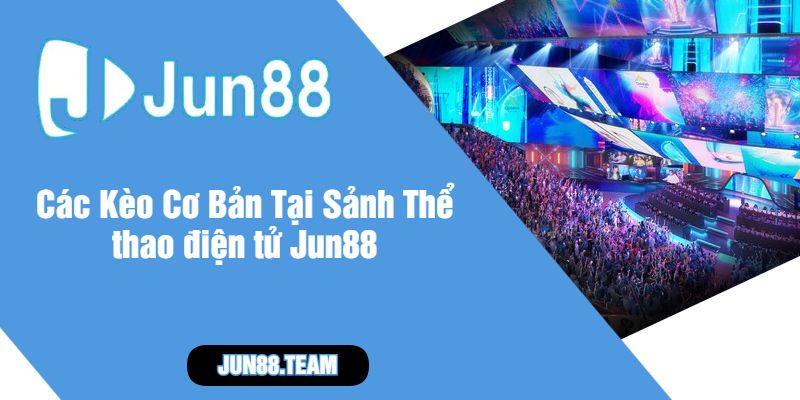 Các Kèo Cơ Bản Tại Sảnh Thể thao điện tử Jun88