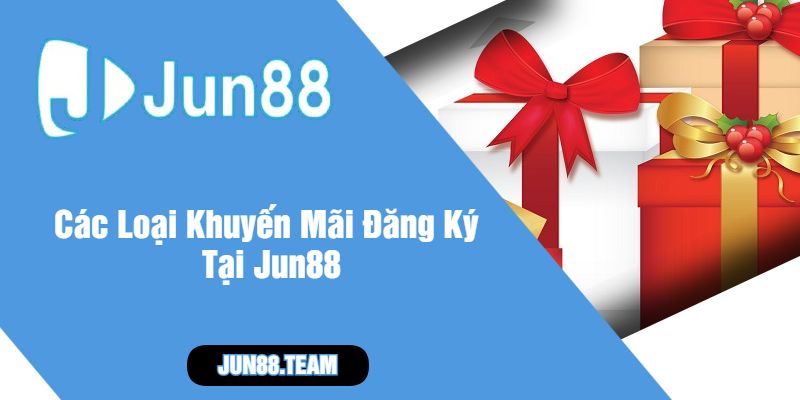 Các Loại Khuyến Mãi Đăng Ký Tại Jun88