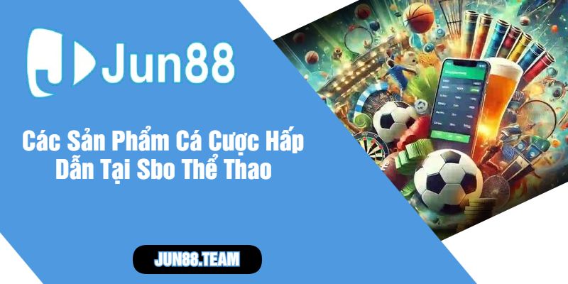 Các Sản Phẩm Cá Cược Hấp Dẫn Tại Sbo Thể Thao