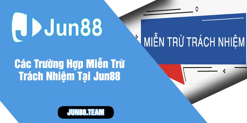 Các Trường Hợp Miễn Trừ Trách Nhiệm Tại Jun88