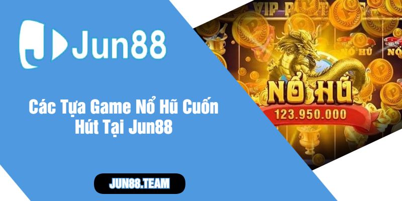Các Tựa Game Nổ Hũ Cuốn Hút Tại Jun88