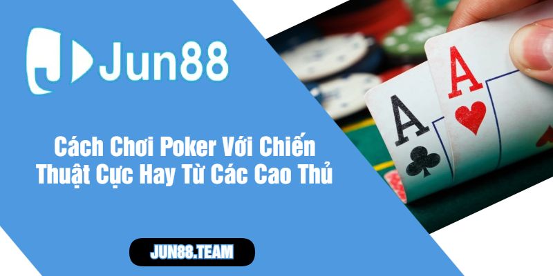Cách Chơi Poker Với Chiến Thuật Cực Hay Từ Các Cao Thủ