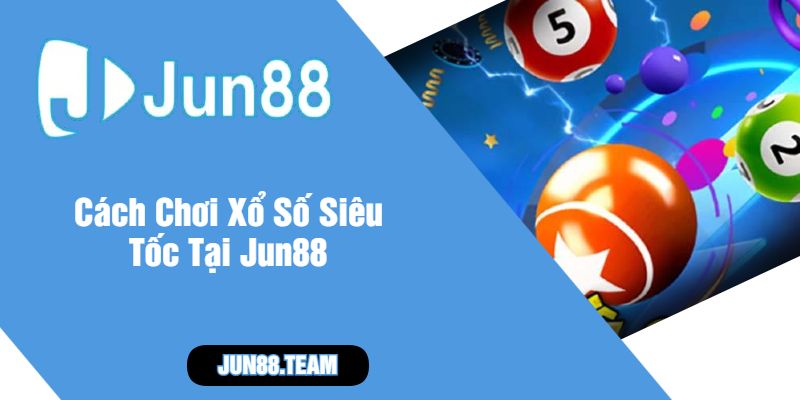 Cách Chơi Xổ Số Siêu Tốc Tại Jun88