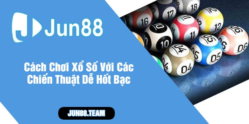 Cách Chơi Xổ Số Với Các Chiến Thuật Dễ Hốt Bạc