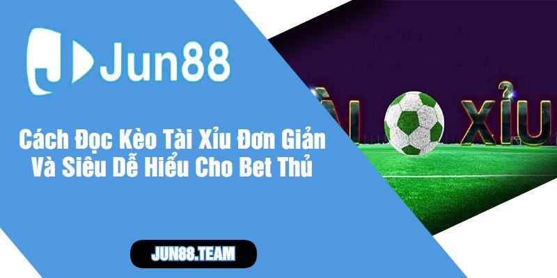 Cách Đọc Kèo Tài Xỉu Đơn Giản Và Siêu Dễ Hiểu Cho Bet Thủ