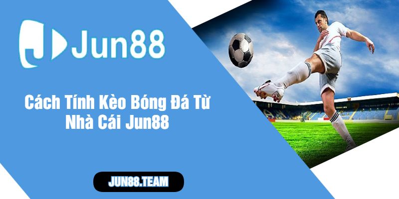 Cách Tính Kèo Bóng Đá Từ Nhà Cái Jun88