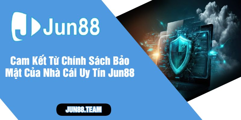 Cam Kết Từ Chính Sách Bảo Mật Của Nhà Cái Uy Tín Jun88