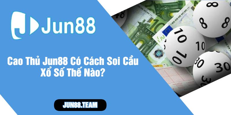Cao Thủ Jun88 Có Cách Soi Cầu Xổ Số Thế Nào