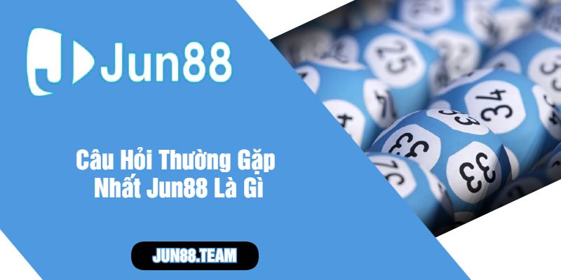Câu Hỏi Thường Gặp Nhất Jun88 Là Gì