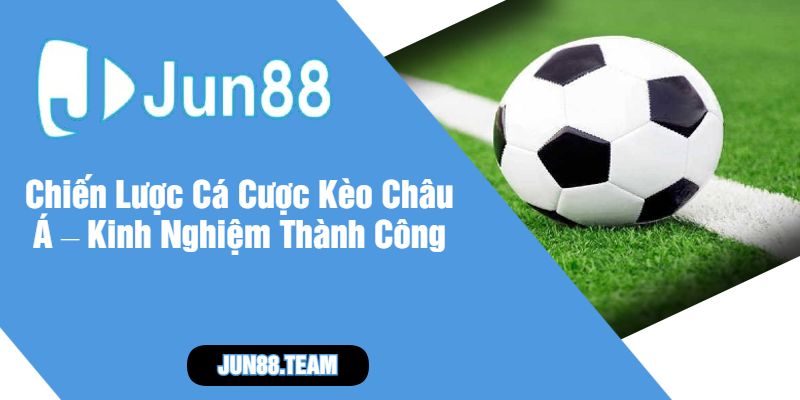 Chiến Lược Cá Cược Kèo Châu Á – Kinh Nghiệm Thành Công