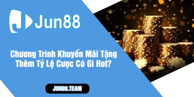 Chương Trình Khuyến Mãi Tặng Thêm Tỷ Lệ Cược Có Gì Hot