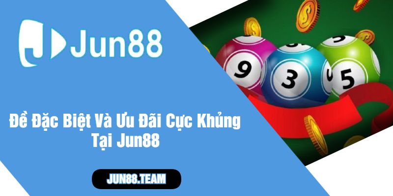 Đề Đặc Biệt Và Ưu Đãi Cực Khủng Tại Jun88