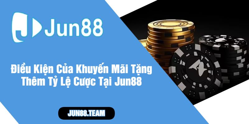 Điều Kiện Của Khuyến Mãi Tặng Thêm Tỷ Lệ Cược Tại Jun88