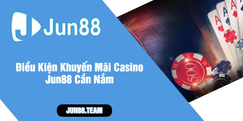 Điều Kiện Khuyến Mãi Casino Jun88 Cần Nắm