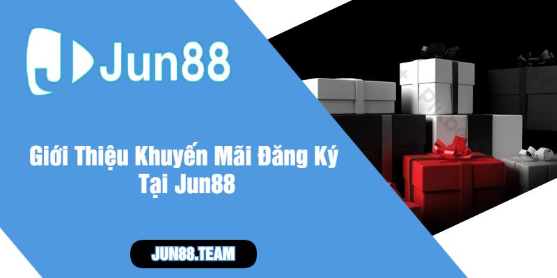 Giới Thiệu Khuyến Mãi Đăng Ký Tại Jun88