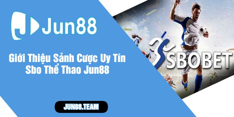 Giới Thiệu Sảnh Cược Uy Tín Sbo Thể Thao Jun88