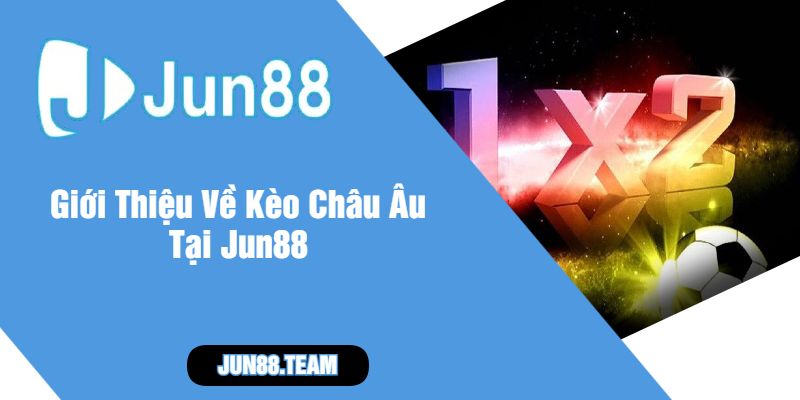 Giới Thiệu Về Kèo Châu Âu Tại Jun88