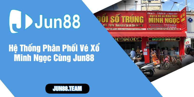 Hệ Thống Phân Phối Vé Xổ Minh Ngọc Cùng Jun88