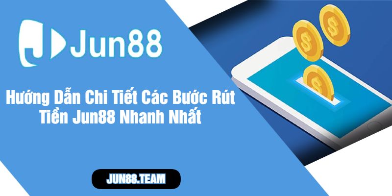 Hướng Dẫn Chi Tiết Các Bước Rút Tiền Jun88 Nhanh Nhất
