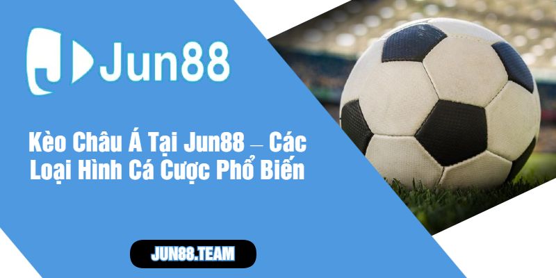 Kèo Châu Á Tại Jun88 – Các Loại Hình Cá Cược Phổ Biến
