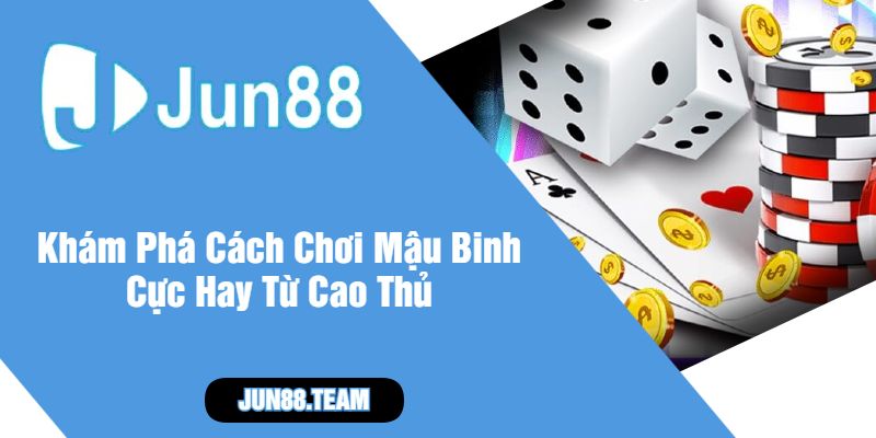 Khám Phá Cách Chơi Mậu Binh Cực Hay Từ Cao Thủ