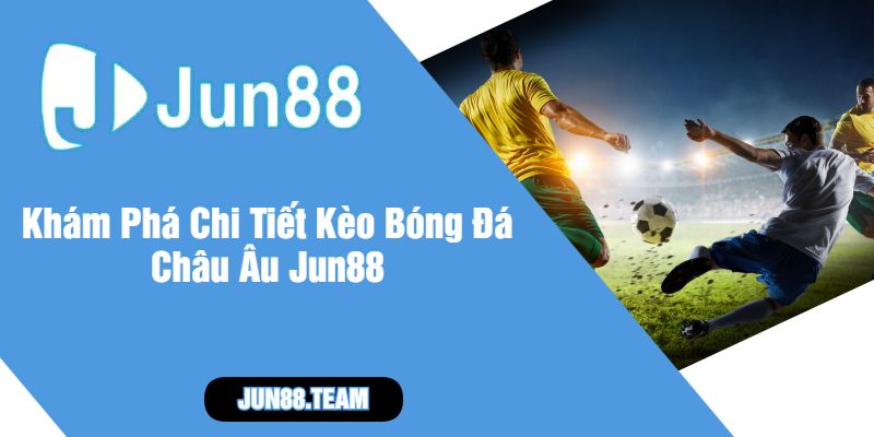Khám Phá Chi Tiết Kèo Bóng Đá Châu Âu Jun88