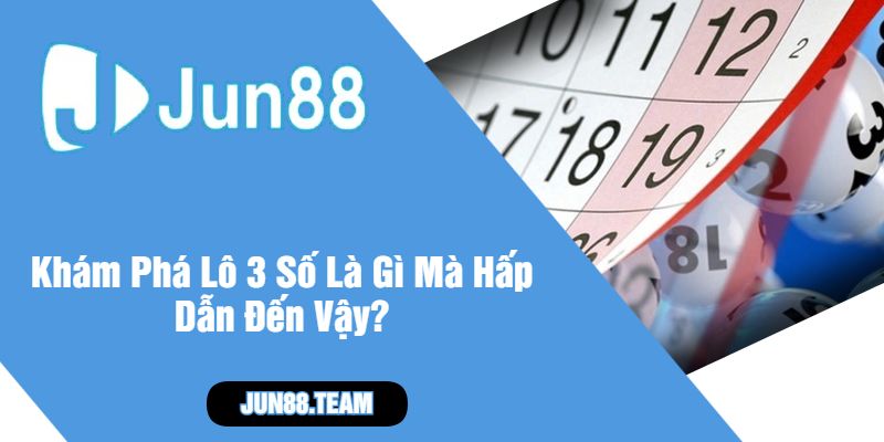 Khám Phá Lô 3 Số Là Gì Mà Hấp Dẫn Đến Vậy
