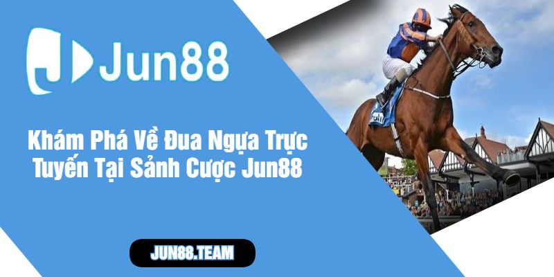 Khám Phá Về Đua Ngựa Trực Tuyến Tại Sảnh Cược Jun88