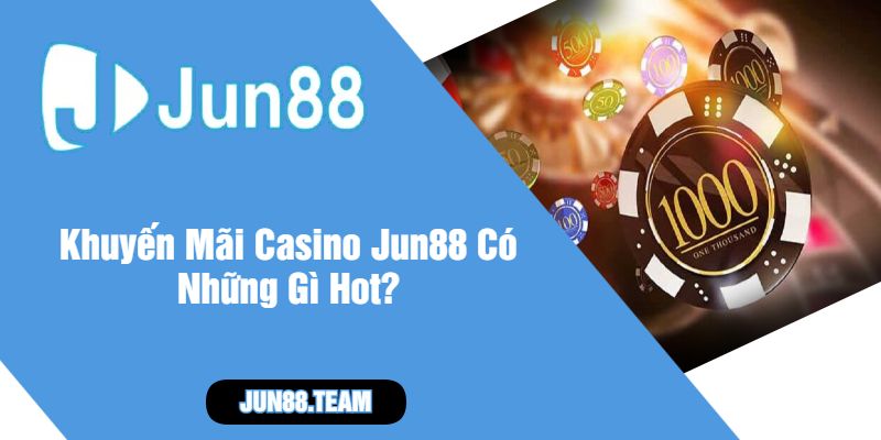 Khuyến Mãi Casino Jun88 Có Những Gì Hot