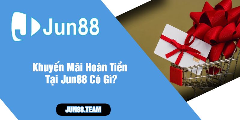 Khuyến Mãi Hoàn Tiền Tại Jun88 Có Gì