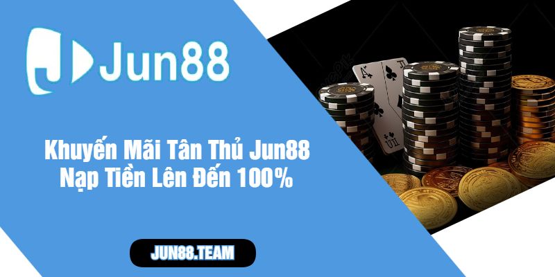 Khuyến Mãi Tân Thủ Jun88 Nạp Tiền Lên Đến 100%