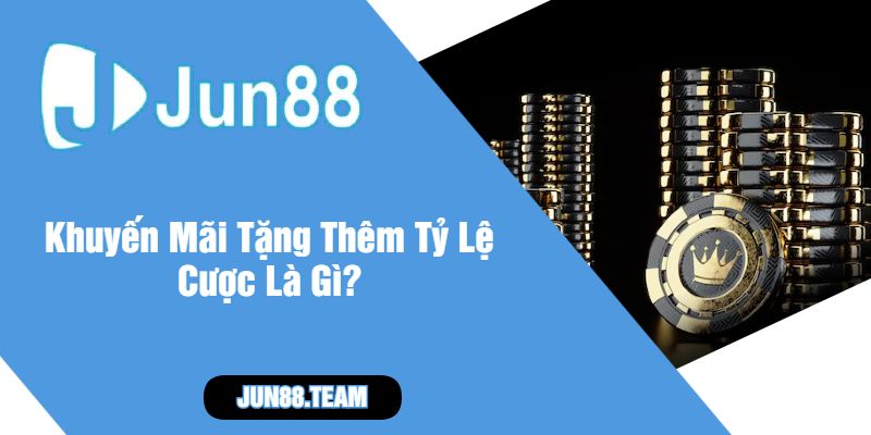 Khuyến Mãi Tặng Thêm Tỷ Lệ Cược Là Gì