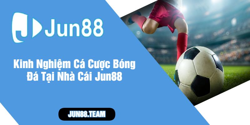 Kinh Nghiệm Cá Cược Bóng Đá Tại Nhà Cái Jun88