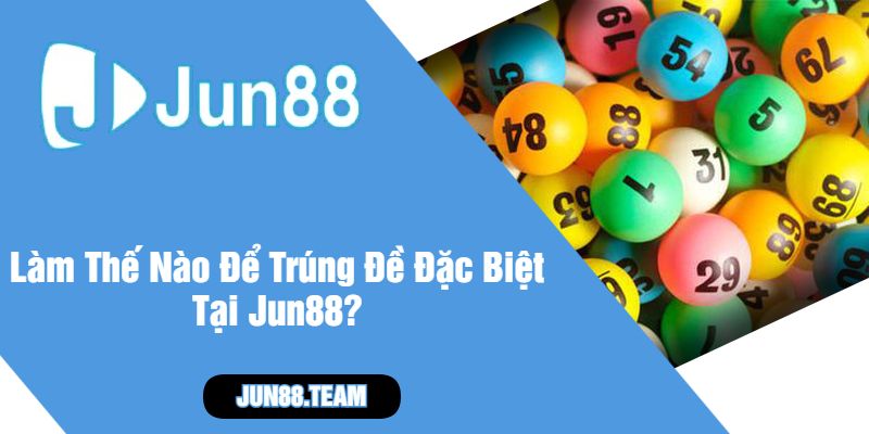 Làm Thế Nào Để Trúng Đề Đặc Biệt Tại Jun88