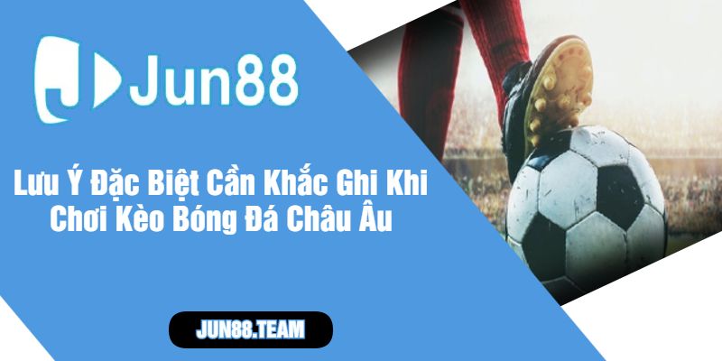 Lưu Ý Đặc Biệt Cần Khắc Ghi Khi Chơi Kèo Bóng Đá Châu Âu