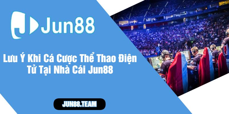 Lưu Ý Khi Cá Cược Thể Thao Điện Tử Tại Nhà Cái Jun88