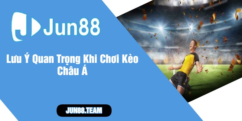 Lưu Ý Quan Trọng Khi Chơi Kèo Châu Á