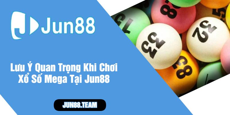 Lưu Ý Quan Trọng Khi Chơi Xổ Số Mega Tại Jun88