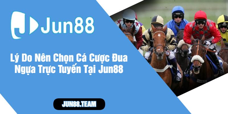 Lý Do Nên Chọn Cá Cược Đua Ngựa Trực Tuyến Tại Jun88