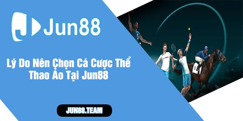 Lý Do Nên Chọn Cá Cược Thể Thao Ảo Tại Jun88