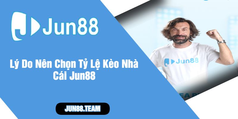 Lý Do Nên Chọn Tỷ Lệ Kèo Nhà Cái Jun88